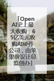 OpenAI史上最大收购：65亿美元收购AI硬件公司，由苹果前设计总监创办