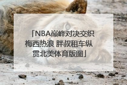 NBA巅峰对决交织梅西热浪 胖叔租车纵贯北美体育版图