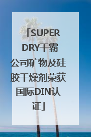 SUPER DRY干霸公司矿物及硅胶干燥剂荣获国际DIN认证
