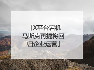 X平台宕机 马斯克再提将回归企业运营